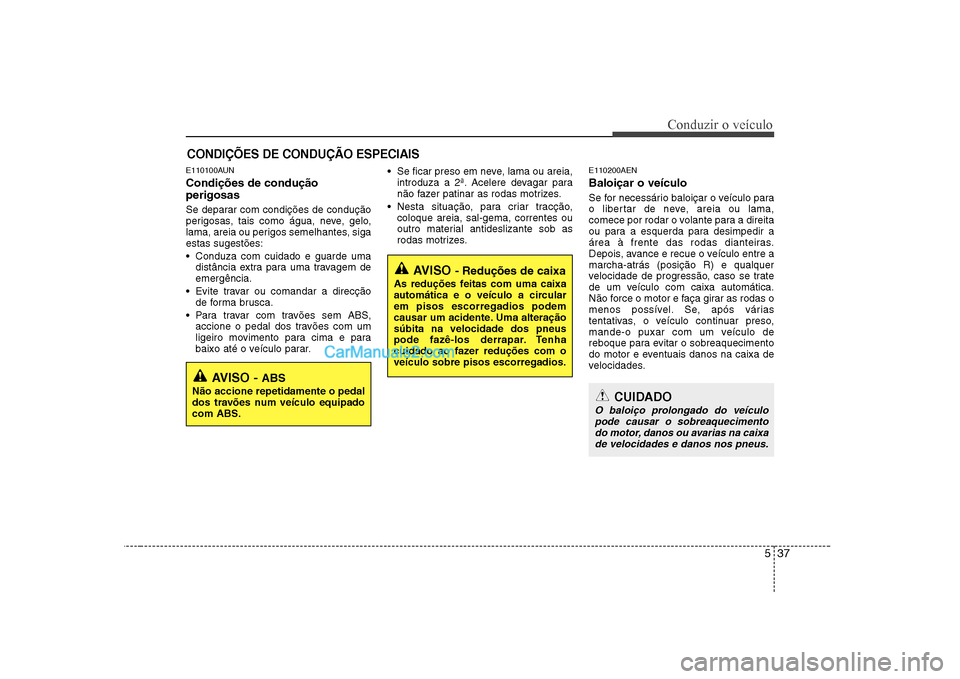 Hyundai Sonata 537
Conduzir o veículo
E110100AUN Condições de condução perigosas
Se deparar com condições de condução
perigosas, tais como água, neve, gelo,
lama, areia ou perigos semelhantes, sigaesta Hyundai Sonata 537
Conduzir o veículo
E110100AUN Condições de condução perigosas
Se deparar com condições de condução
perigosas, tais como água, neve, gelo,
lama, areia ou perigos semelhantes, sigaesta