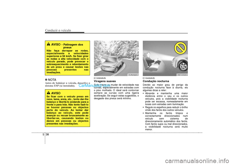 Hyundai Sonata Conduzir o veículo
38
5
✽✽
NOTA
Antes de baloiçar o veículo, desactive o
sistema ESP (se instalado).E110300AUN
Viragens suaves
Evite travar ou mudar de velocidade nas
curvas, especialmente Hyundai Sonata Conduzir o veículo
38
5
✽✽
NOTA
Antes de baloiçar o veículo, desactive o
sistema ESP (se instalado).E110300AUN
Viragens suaves
Evite travar ou mudar de velocidade nas
curvas, especialmente