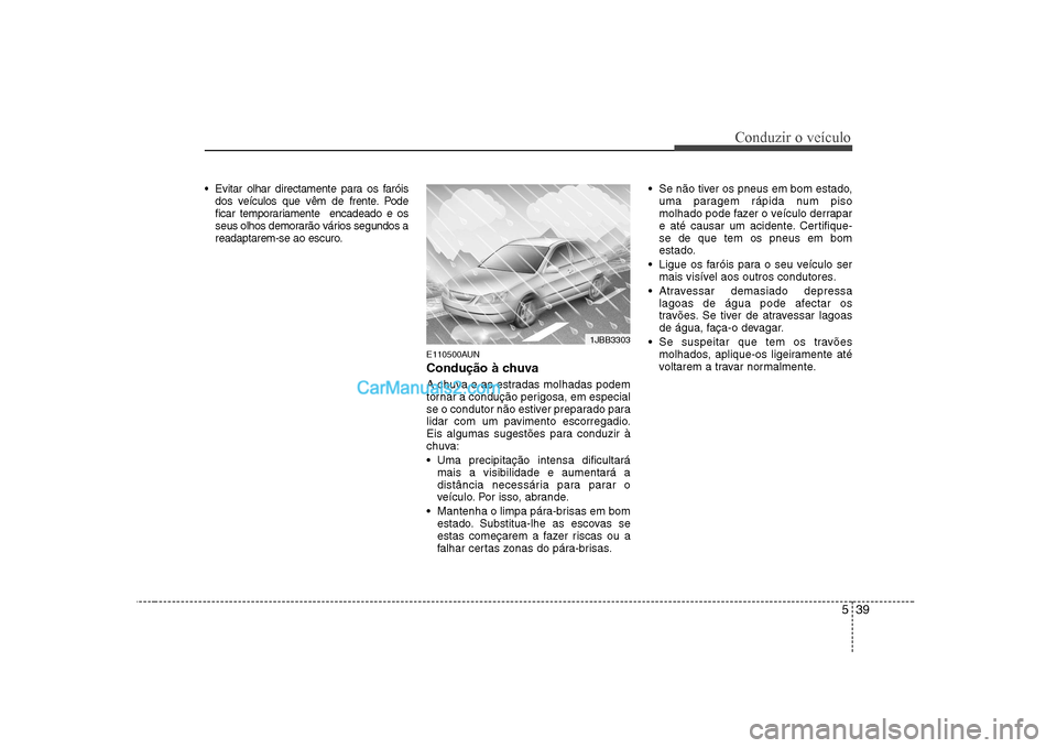 Hyundai Sonata 539
Conduzir o veículo
Evitar olhar directamente para os faróisdos veículos que vêm de frente. Pode
ficar temporariamente encadeado e os
seus olhos demorarão vários segundos a
readaptarem-se Hyundai Sonata 539
Conduzir o veículo
Evitar olhar directamente para os faróisdos veículos que vêm de frente. Pode
ficar temporariamente encadeado e os
seus olhos demorarão vários segundos a
readaptarem-se