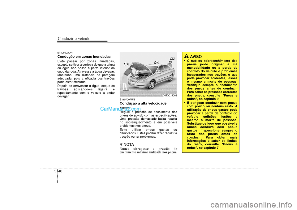 Hyundai Sonata Conduzir o veículo
40
5
E110600AUN
Condução em zonas inundadas
Evite passar por zonas inundadas,
excepto se tiver a certeza de que a altura
da água não passa a parte inferior do
cubo da roda Hyundai Sonata Conduzir o veículo
40
5
E110600AUN
Condução em zonas inundadas
Evite passar por zonas inundadas,
excepto se tiver a certeza de que a altura
da água não passa a parte inferior do
cubo da roda