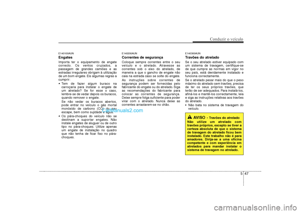 Hyundai Sonata 547
Conduzir o veículo
AVISO- Travões do atrelado
Não utilize um atrelado com
travões próprios, excepto se tiver a
certeza absoluta de que o sistema
de travagem do atrelado ficou bem
instalado. Hyundai Sonata 547
Conduzir o veículo
AVISO- Travões do atrelado
Não utilize um atrelado com
travões próprios, excepto se tiver a
certeza absoluta de que o sistema
de travagem do atrelado ficou bem
instalado.