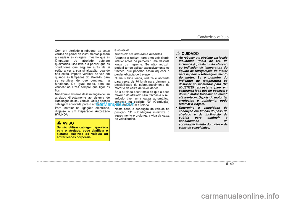 Hyundai Sonata 549
Conduzir o veículo
Com um atrelado a reboque, as setas
verdes do painel de instrumentos piscam
a sinalizar as viragens, mesmo que aslâmpadas do atrelado estejam
queimadas. Isso leva-o a pensar Hyundai Sonata 549
Conduzir o veículo
Com um atrelado a reboque, as setas
verdes do painel de instrumentos piscam
a sinalizar as viragens, mesmo que aslâmpadas do atrelado estejam
queimadas. Isso leva-o a pensar