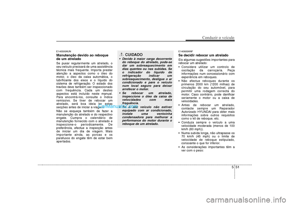Hyundai Sonata 551
Conduzir o veículo
E140500AUN
Manutenção devido ao reboque de um atrelado
Se puxar regularmente um atrelado, o
seu veículo precisará de uma assistência
técnica mais frequente. Importa Hyundai Sonata 551
Conduzir o veículo
E140500AUN
Manutenção devido ao reboque de um atrelado
Se puxar regularmente um atrelado, o
seu veículo precisará de uma assistência
técnica mais frequente. Importa