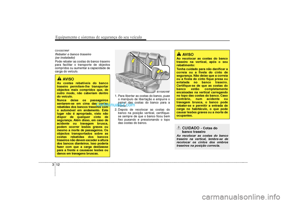 Hyundai Sonata Equipamento e sistemas de segurança do seu veículo
12
3
C010307ANF
Rebater o banco traseiro 
(se instalado)
Pode rebater as costas do banco traseiro 
para facilitar o transporte de objectos
comprido
