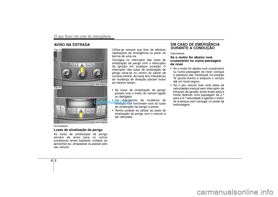 Hyundai Sonata O que fazer em caso de emergência
2
6
AVISO NA ESTRADA
F010100AUN
Luzes de sinalização de perigo
As luzes de sinalização de perigo
servem de aviso para os outroscondutores terem bastante cuid Hyundai Sonata O que fazer em caso de emergência
2
6
AVISO NA ESTRADA
F010100AUN
Luzes de sinalização de perigo
As luzes de sinalização de perigo
servem de aviso para os outroscondutores terem bastante cuid