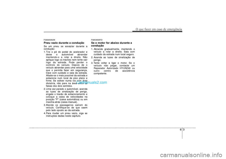Hyundai Sonata 63
O que fazer em caso de emergência
F020200AUN
Pneu vazio durante a condução
Se um pneu se esvaziar durante a condução:
1. Tire o pé do pedal do acelerador edeixe o automóvel abrandar
mant Hyundai Sonata 63
O que fazer em caso de emergência
F020200AUN
Pneu vazio durante a condução
Se um pneu se esvaziar durante a condução:
1. Tire o pé do pedal do acelerador edeixe o automóvel abrandar
mant