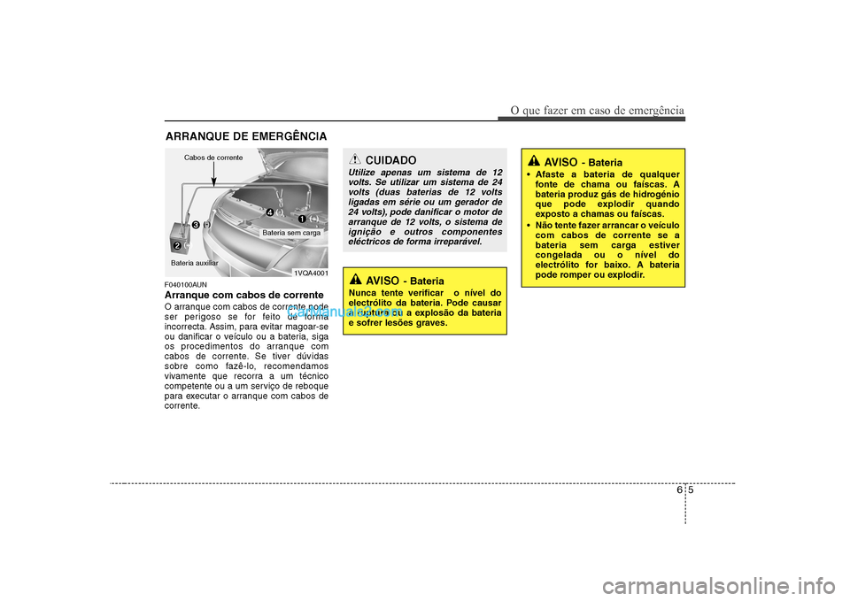 Hyundai Sonata 65
O que fazer em caso de emergência
ARRANQUE DE EMERGÊNCIA
F040100AUN Arranque com cabos de corrente
O arranque com cabos de corrente pode
ser perigoso se for feito de forma
incorrecta. Assim, par Hyundai Sonata 65
O que fazer em caso de emergência
ARRANQUE DE EMERGÊNCIA
F040100AUN Arranque com cabos de corrente
O arranque com cabos de corrente pode
ser perigoso se for feito de forma
incorrecta. Assim, par