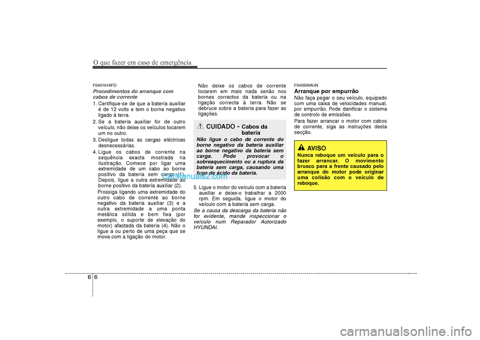 Hyundai Sonata O que fazer em caso de emergência
6
6
F040101AFD
Procedimentos do arranque com
cabos de corrente
1. Certifique-se de que a bateria auxiliar
é de 12 volts e tem o borne negativo
ligado à terra.
2. Hyundai Sonata O que fazer em caso de emergência
6
6
F040101AFD
Procedimentos do arranque com
cabos de corrente
1. Certifique-se de que a bateria auxiliar
é de 12 volts e tem o borne negativo
ligado à terra.
2.