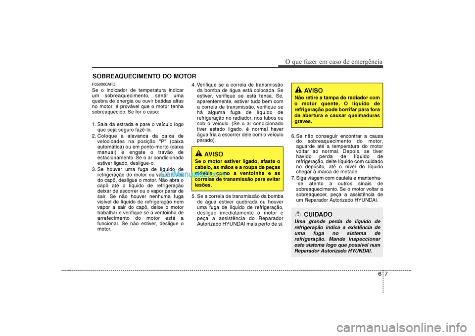 Hyundai Sonata 67
O que fazer em caso de emergência
SOBREAQUECIMENTO DO MOTOR
F050000AFD
Se o indicador de temperatura indicar
um sobreaquecimento, sentir uma
quebra de energia ou ouvir batidas altas
no motor, é Hyundai Sonata 67
O que fazer em caso de emergência
SOBREAQUECIMENTO DO MOTOR
F050000AFD
Se o indicador de temperatura indicar
um sobreaquecimento, sentir uma
quebra de energia ou ouvir batidas altas
no motor, é