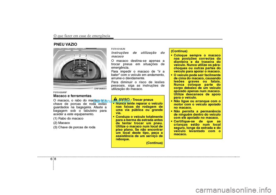 Hyundai Sonata O que fazer em caso de emergência
8
6
PNEU VAZIO
F070100ANF
Macaco e ferramentas
O macaco, o rabo do macaco e a
chave de porcas de roda estão
guardados na bagageira. Afaste a
bagagem sob o tabul Hyundai Sonata O que fazer em caso de emergência
8
6
PNEU VAZIO
F070100ANF
Macaco e ferramentas
O macaco, o rabo do macaco e a
chave de porcas de roda estão
guardados na bagageira. Afaste a
bagagem sob o tabul