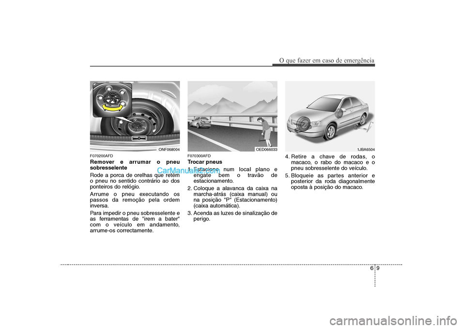 Hyundai Sonata 69
O que fazer em caso de emergência
F070200AFD
Remover e arrumar o pneu sobresselente Rode a porca de orelhas que retém
o pneu no sentido contrário ao dos
ponteiros do relógio.
Arrume o pneu e Hyundai Sonata 69
O que fazer em caso de emergência
F070200AFD
Remover e arrumar o pneu sobresselente Rode a porca de orelhas que retém
o pneu no sentido contrário ao dos
ponteiros do relógio.
Arrume o pneu e