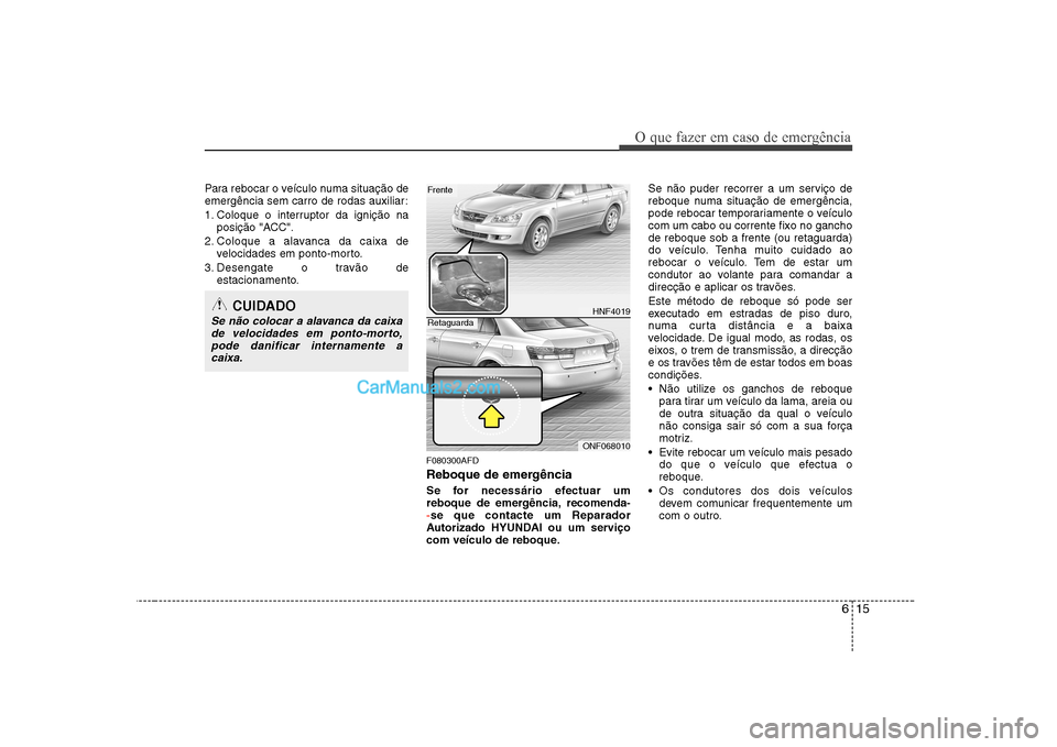 Hyundai Sonata 615
O que fazer em caso de emergência
Para rebocar o veículo numa situação de
emergência sem carro de rodas auxiliar:
1. Coloque o interruptor da ignição naposição "ACC".
2. Coloque a alava Hyundai Sonata 615
O que fazer em caso de emergência
Para rebocar o veículo numa situação de
emergência sem carro de rodas auxiliar:
1. Coloque o interruptor da ignição naposição "ACC".
2. Coloque a alava