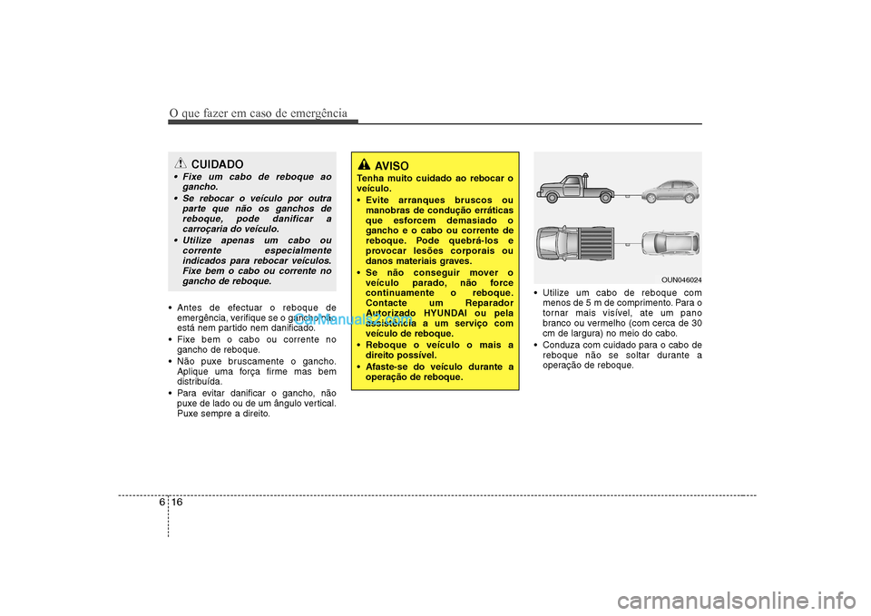 Hyundai Sonata O que fazer em caso de emergência
16
6
Antes de efectuar o reboque de
emergência, verifique se o gancho não
está nem partido nem danificado.
Fixe bem o cabo ou corrente no gancho de reboque.
N Hyundai Sonata O que fazer em caso de emergência
16
6
Antes de efectuar o reboque de
emergência, verifique se o gancho não
está nem partido nem danificado.
Fixe bem o cabo ou corrente no gancho de reboque.
N