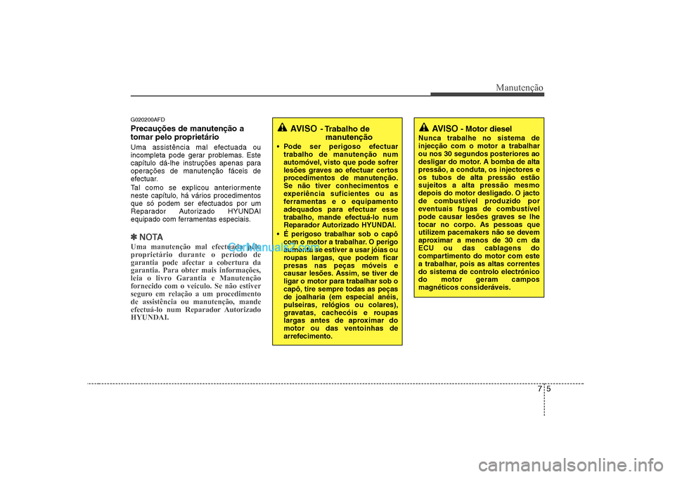 Hyundai Sonata 75
Manutenção
G020200AFD
Precauções de manutenção a
tomar pelo proprietário
Uma assistência mal efectuada ou
incompleta pode gerar problemas. Este
capítulo dá-lhe instruções apenas p Hyundai Sonata 75
Manutenção
G020200AFD
Precauções de manutenção a
tomar pelo proprietário
Uma assistência mal efectuada ou
incompleta pode gerar problemas. Este
capítulo dá-lhe instruções apenas p