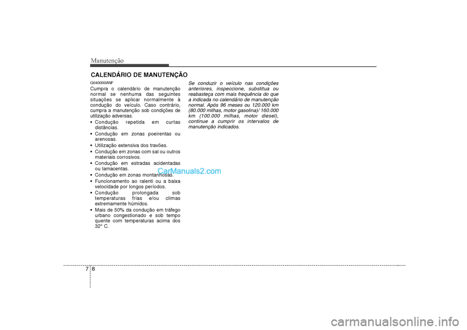 Hyundai Sonata Manutenção
8
7
CALENDÁRIO DE MANUTENÇÃO
G040000ANF
Cumpra o calendário de manutenção
normal se nenhuma das seguintes
situações se aplicar normalmente à
condução do veículo. Caso cont Hyundai Sonata Manutenção
8
7
CALENDÁRIO DE MANUTENÇÃO
G040000ANF
Cumpra o calendário de manutenção
normal se nenhuma das seguintes
situações se aplicar normalmente à
condução do veículo. Caso cont
