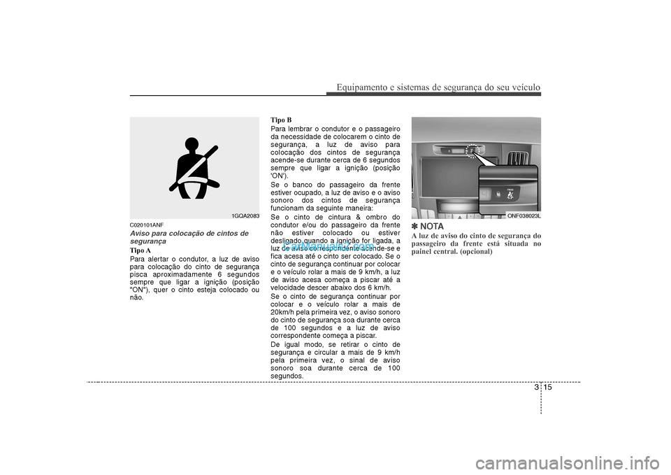 Hyundai Sonata 315
Equipamento e sistemas de segurança do seu veículo
C020101ANF
Aviso para colocação de cintos desegurança
Tipo A
Para alertar o condutor, a luz de aviso
para colocação do cinto de seguran Hyundai Sonata 315
Equipamento e sistemas de segurança do seu veículo
C020101ANF
Aviso para colocação de cintos desegurança
Tipo A
Para alertar o condutor, a luz de aviso
para colocação do cinto de seguran