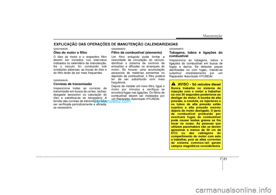 Hyundai Sonata 721
Manutenção
EXPLICAÇÃO DAS OPERAÇÕES DE MANUTENÇÃO CALENDARIZADAS
G050100AUN
Óleo do motor e filtro
O óleo do motor e o respectivo filtro
devem ser trocados nos intervalos
indicados no Hyundai Sonata 721
Manutenção
EXPLICAÇÃO DAS OPERAÇÕES DE MANUTENÇÃO CALENDARIZADAS
G050100AUN
Óleo do motor e filtro
O óleo do motor e o respectivo filtro
devem ser trocados nos intervalos
indicados no