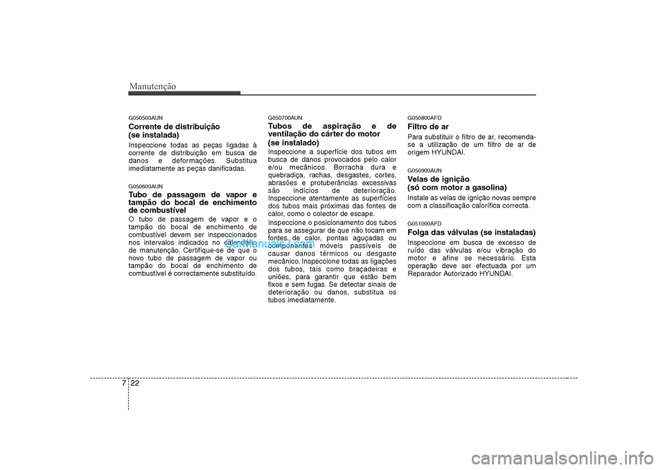 Hyundai Sonata Manutenção
22
7
G050500AUN
Corrente de distribuição (se instalada) Inspeccione todas as peças ligadas à
corrente de distribuição em busca de
danos e deformações. Substitua
imediatamente a Hyundai Sonata Manutenção
22
7
G050500AUN
Corrente de distribuição (se instalada) Inspeccione todas as peças ligadas à
corrente de distribuição em busca de
danos e deformações. Substitua
imediatamente a