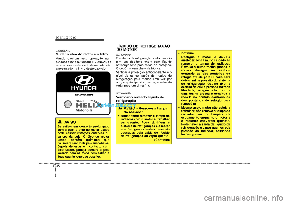 Hyundai Sonata Manutenção
26
7
G060200AFD
Mudar o óleo do motor e o filtro
Mande efectuar esta operação num
concessionário autorizado HYUNDAI, de
acordo com o calendário de manutenção
apresentado no iní Hyundai Sonata Manutenção
26
7
G060200AFD
Mudar o óleo do motor e o filtro
Mande efectuar esta operação num
concessionário autorizado HYUNDAI, de
acordo com o calendário de manutenção
apresentado no iní