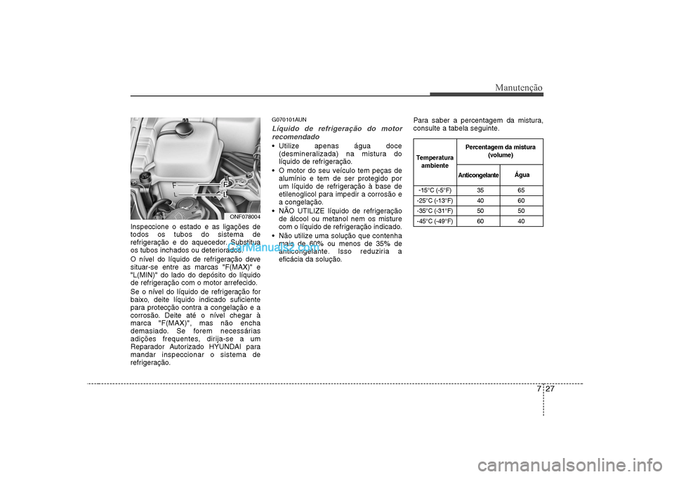 Hyundai Sonata 727
Manutenção
Inspeccione o estado e as ligações de todos os tubos do sistema de
refrigeração e do aquecedor. Substitua
os tubos inchados ou deteriorados.
O nível do líquido de refrigeraçã Hyundai Sonata 727
Manutenção
Inspeccione o estado e as ligações de todos os tubos do sistema de
refrigeração e do aquecedor. Substitua
os tubos inchados ou deteriorados.
O nível do líquido de refrigeraçã