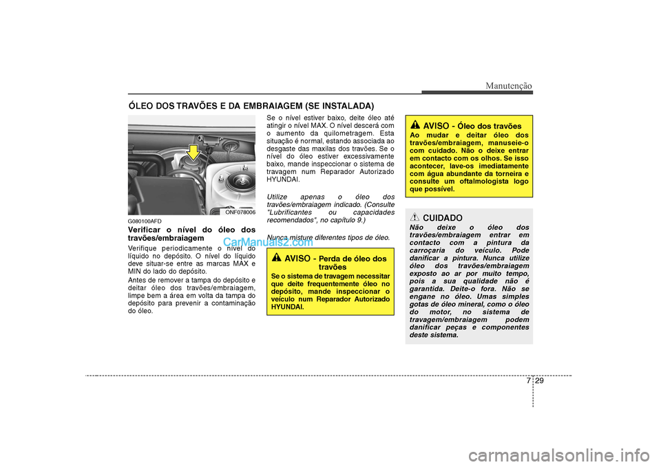 Hyundai Sonata 729
Manutenção
ÓLEO DOS TRAVÕES E DA EMBRAIAGEM (SE INSTALADA)
G080100AFD
Verificar o nível do óleo dos
travões/embraiagem
Verifique periodicamente o nível do
líquido no depósito. O ní Hyundai Sonata 729
Manutenção
ÓLEO DOS TRAVÕES E DA EMBRAIAGEM (SE INSTALADA)
G080100AFD
Verificar o nível do óleo dos
travões/embraiagem
Verifique periodicamente o nível do
líquido no depósito. O ní