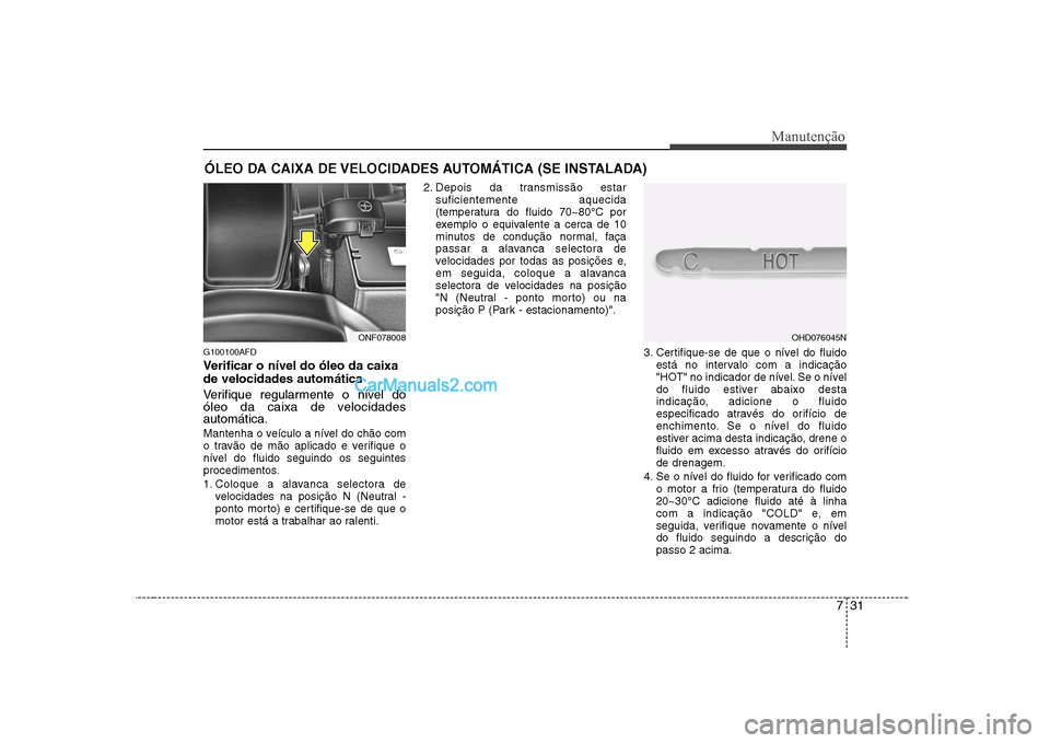 Hyundai Sonata 731
Manutenção
ÓLEO DA CAIXA DE VELOCIDADES AUTOMÁTICA (SE INSTALADA)
G100100AFD
Verificar o nível do óleo da caixa de velocidades automática
Verifique regularmente o nível do
óleo da caix Hyundai Sonata 731
Manutenção
ÓLEO DA CAIXA DE VELOCIDADES AUTOMÁTICA (SE INSTALADA)
G100100AFD
Verificar o nível do óleo da caixa de velocidades automática
Verifique regularmente o nível do
óleo da caix