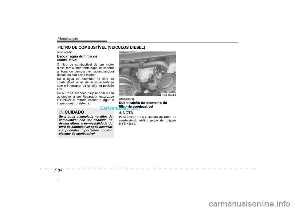 Hyundai Sonata Manutenção
34
7
FILTRO DE COMBUSTÍVEL (VEÍCULOS DIESEL)
G150100AFD
Escoar água do filtro de
combustível
O filtro de combustível de um motor
diesel tem o importante papel de separar
a água Hyundai Sonata Manutenção
34
7
FILTRO DE COMBUSTÍVEL (VEÍCULOS DIESEL)
G150100AFD
Escoar água do filtro de
combustível
O filtro de combustível de um motor
diesel tem o importante papel de separar
a água