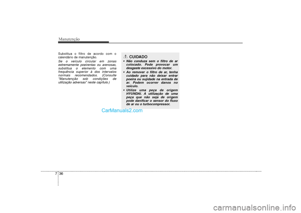Hyundai Sonata Manutenção
36
7
Substitua o filtro de acordo com o
calendário de manutenção.
Se o veículo circular em zonas
extremamente poeirentas ou arenosas,
substitua o elemento com umafrequência superior Hyundai Sonata Manutenção
36
7
Substitua o filtro de acordo com o
calendário de manutenção.
Se o veículo circular em zonas
extremamente poeirentas ou arenosas,
substitua o elemento com umafrequência superior