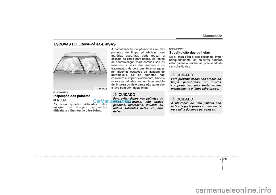 Hyundai Sonata 739
Manutenção
ESCOVAS DO LIMPA-PÁRA-BRISAS
G180100AUN Inspecção das palhetas
✽✽ NOTA
As ceras quentes utilizadas pelas estações de lavagem automáticadificultam a limpeza do pára-brisas. Hyundai Sonata 739
Manutenção
ESCOVAS DO LIMPA-PÁRA-BRISAS
G180100AUN Inspecção das palhetas
✽✽ NOTA
As ceras quentes utilizadas pelas estações de lavagem automáticadificultam a limpeza do pára-brisas.