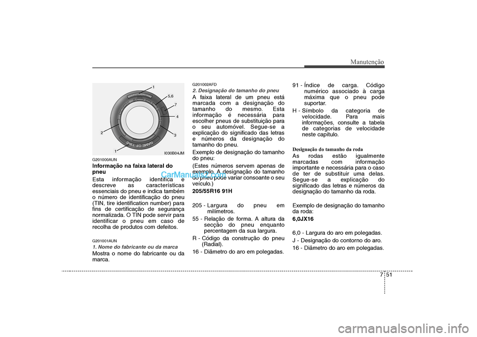 Hyundai Sonata 751
Manutenção
G201000AUN
Informação na faixa lateral do pneu
Esta informação identifica e
descreve as característicasessenciais do pneu e indica tambémo número de identificação do pneu
Hyundai Sonata 751
Manutenção
G201000AUN
Informação na faixa lateral do pneu
Esta informação identifica e
descreve as característicasessenciais do pneu e indica tambémo número de identificação do pneu
