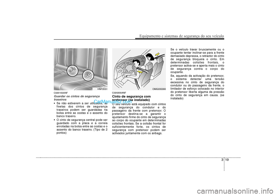 Hyundai Sonata 319
Equipamento e sistemas de segurança do seu veículo
C020105ANF
Guardar os cintos de segurançatraseiros
Se não estiverem a ser utilizados, as fivelas dos cintos de segurança
traseiros podem Hyundai Sonata 319
Equipamento e sistemas de segurança do seu veículo
C020105ANF
Guardar os cintos de segurançatraseiros
Se não estiverem a ser utilizados, as fivelas dos cintos de segurança
traseiros podem