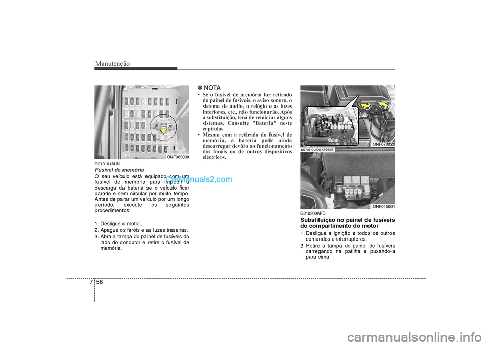Hyundai Sonata Manutenção
58
7
G210101AUN
Fusível de memória
O seu veículo está equipado com um
fusível de memória para impedir a
descarga da bateria se o veículo ficar
parado e sem circular por muito temp Hyundai Sonata Manutenção
58
7
G210101AUN
Fusível de memória
O seu veículo está equipado com um
fusível de memória para impedir a
descarga da bateria se o veículo ficar
parado e sem circular por muito temp