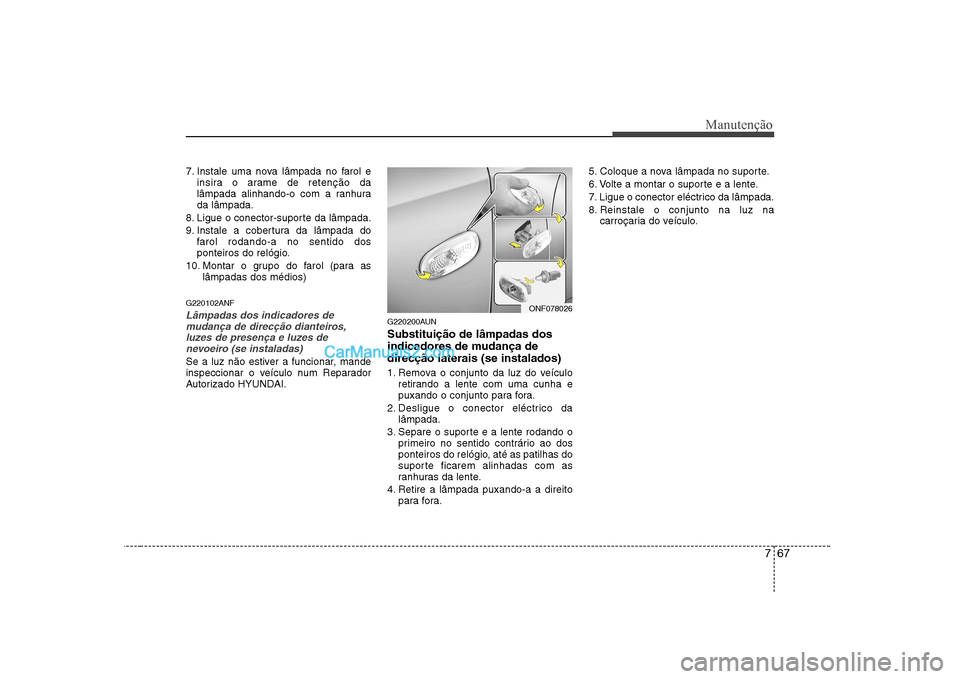 Hyundai Sonata 2008 Manual do proprietário (in Portuguese) 767
Manutenção
7. Instale uma nova lâmpada no farol einsira o arame de retenção da
lâmpada alinhando-o com a ranhurada lâmpada.
8. Ligue o conector-suporte da lâmpada.
9. Instale a cobertura Hyundai Sonata 2008 Manual do proprietário (in Portuguese) 767
Manutenção
7. Instale uma nova lâmpada no farol einsira o arame de retenção da
lâmpada alinhando-o com a ranhurada lâmpada.
8. Ligue o conector-suporte da lâmpada.
9. Instale a cobertura