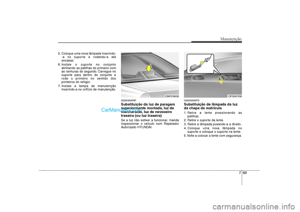 Hyundai Sonata 2008 Manual do proprietário (in Portuguese) 769
Manutenção
5. Coloque uma nova lâmpada inserindo--a no suporte e rodando-a até
encaixar.
6. Instale o suporte no conjunto alinhando as patilhas do primeiro com
as ranhuras do segundo. Carregu Hyundai Sonata 2008 Manual do proprietário (in Portuguese) 769
Manutenção
5. Coloque uma nova lâmpada inserindo--a no suporte e rodando-a até
encaixar.
6. Instale o suporte no conjunto alinhando as patilhas do primeiro com
as ranhuras do segundo. Carregu