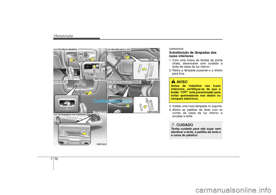 Hyundai Sonata 2008 Manual do proprietário (in Portuguese) Manutenção
70
7
G220600AUN Substituição de lâmpadas das
luzes interiores
1. Com uma chave de fendas de ponta
chata, desencaixe com cuidado a
lente da caixa da luz interior.
2. Retire a lâmpad Hyundai Sonata 2008 Manual do proprietário (in Portuguese) Manutenção
70
7
G220600AUN Substituição de lâmpadas das
luzes interiores
1. Com uma chave de fendas de ponta
chata, desencaixe com cuidado a
lente da caixa da luz interior.
2. Retire a lâmpad