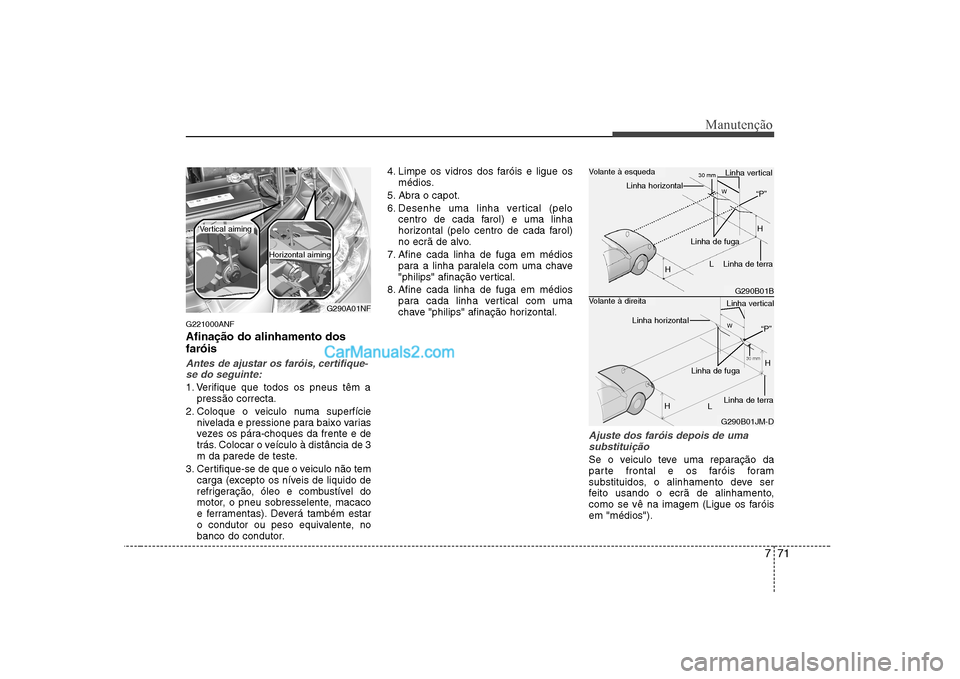Hyundai Sonata 2008 Manual do proprietário (in Portuguese) 771
Manutenção
G221000ANF Afinação do alinhamento dos faróis
Antes de ajustar os faróis, certifique-se do seguinte:
1. Verifique que todos os pneus têm a pressão correcta.
2. Coloque o veiculo Hyundai Sonata 2008 Manual do proprietário (in Portuguese) 771
Manutenção
G221000ANF Afinação do alinhamento dos faróis
Antes de ajustar os faróis, certifique-se do seguinte:
1. Verifique que todos os pneus têm a pressão correcta.
2. Coloque o veiculo