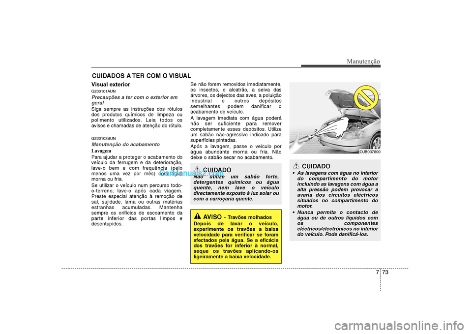Hyundai Sonata 773
Manutenção
CUIDADOS A TER COM O VISUAL
Visual exterior
G230101AUN
Precauções a ter com o exterior em geral
Siga sempre as instruções dos rótulos dos produtos químicos de limpeza ou
polime Hyundai Sonata 773
Manutenção
CUIDADOS A TER COM O VISUAL
Visual exterior
G230101AUN
Precauções a ter com o exterior em geral
Siga sempre as instruções dos rótulos dos produtos químicos de limpeza ou
polime