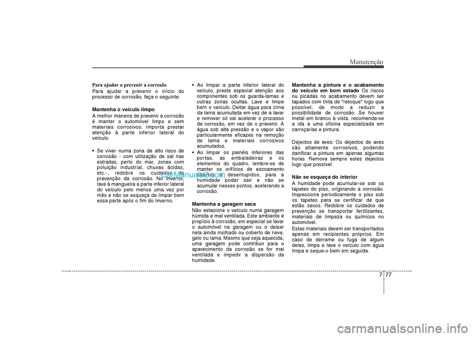 Hyundai Sonata 777
Manutenção
Para ajudar a prevenir a corrosão
Para ajudar a prevenir o início do
processo de corrosão, faça o seguinte: Mantenha o veículo limpo
A melhor maneira de prevenir a corrosão
Hyundai Sonata 777
Manutenção
Para ajudar a prevenir a corrosão
Para ajudar a prevenir o início do
processo de corrosão, faça o seguinte: Mantenha o veículo limpo
A melhor maneira de prevenir a corrosão