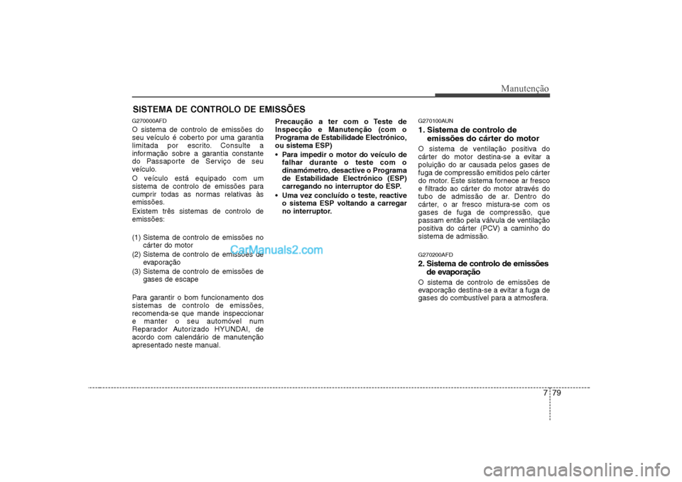 Hyundai Sonata 779
Manutenção
SISTEMA DE CONTROLO DE EMISSÕES
G270000AFD O sistema de controlo de emissões do
seu veículo é coberto por uma garantia
limitada por escrito. Consulte a
informação sobre a garan Hyundai Sonata 779
Manutenção
SISTEMA DE CONTROLO DE EMISSÕES
G270000AFD O sistema de controlo de emissões do
seu veículo é coberto por uma garantia
limitada por escrito. Consulte a
informação sobre a garan