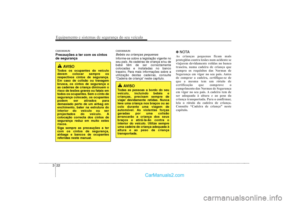 Hyundai Sonata Equipamento e sistemas de segurança do seu veículo
22
3
C020300AUN Precauções a ter com os cintos de segurança C020306AUN
Bebés ou crianças pequenas
Informe-se sobre a legislação vigente no 
