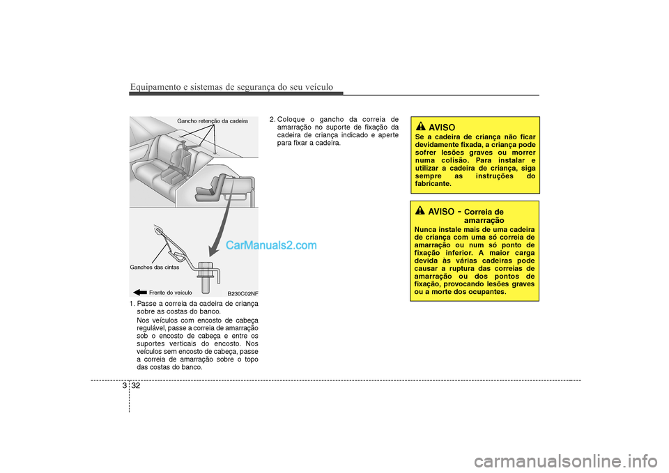 Hyundai Sonata Equipamento e sistemas de segurança do seu veículo
32
3
1. Passe a correia da cadeira de criança
sobre as costas do banco.
Nos veículos com encosto de cabeça
regulável, passe a correia de amarr Hyundai Sonata Equipamento e sistemas de segurança do seu veículo
32
3
1. Passe a correia da cadeira de criança
sobre as costas do banco.
Nos veículos com encosto de cabeça
regulável, passe a correia de amarr