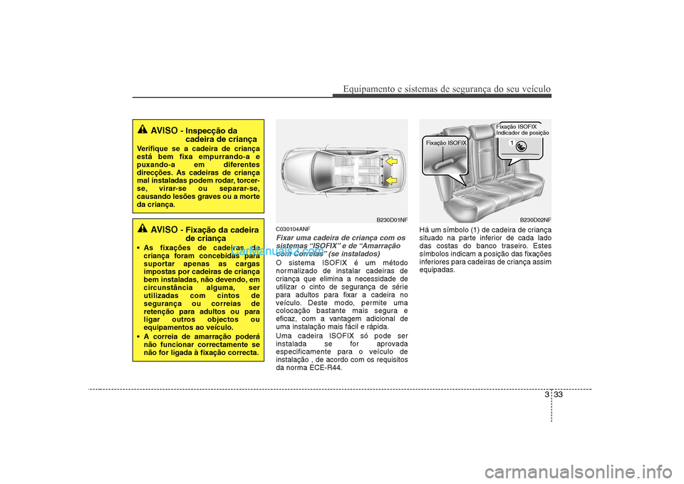 Hyundai Sonata 2008 Manual do proprietário (in Portuguese) 333
Equipamento e sistemas de segurança do seu veículo
C030104ANF
Fixar uma cadeira de criança com ossistemas “ISOFIX” e de “Amarração
com Correias” (se instalados)
O sistema ISOFIX é u Hyundai Sonata 2008 Manual do proprietário (in Portuguese) 333
Equipamento e sistemas de segurança do seu veículo
C030104ANF
Fixar uma cadeira de criança com ossistemas “ISOFIX” e de “Amarração
com Correias” (se instalados)
O sistema ISOFIX é u