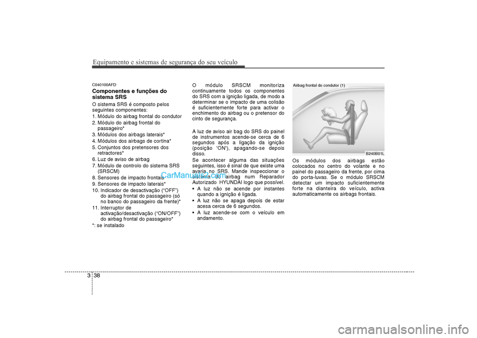 Hyundai Sonata 2008 Manual do proprietário (in Portuguese) Equipamento e sistemas de segurança do seu veículo
38
3
C040100AFD Componentes e funções do sistema SRS O sistema SRS é composto pelos seguintes componentes:
1. Módulo do airbag frontal do cond Hyundai Sonata 2008 Manual do proprietário (in Portuguese) Equipamento e sistemas de segurança do seu veículo
38
3
C040100AFD Componentes e funções do sistema SRS O sistema SRS é composto pelos seguintes componentes:
1. Módulo do airbag frontal do cond