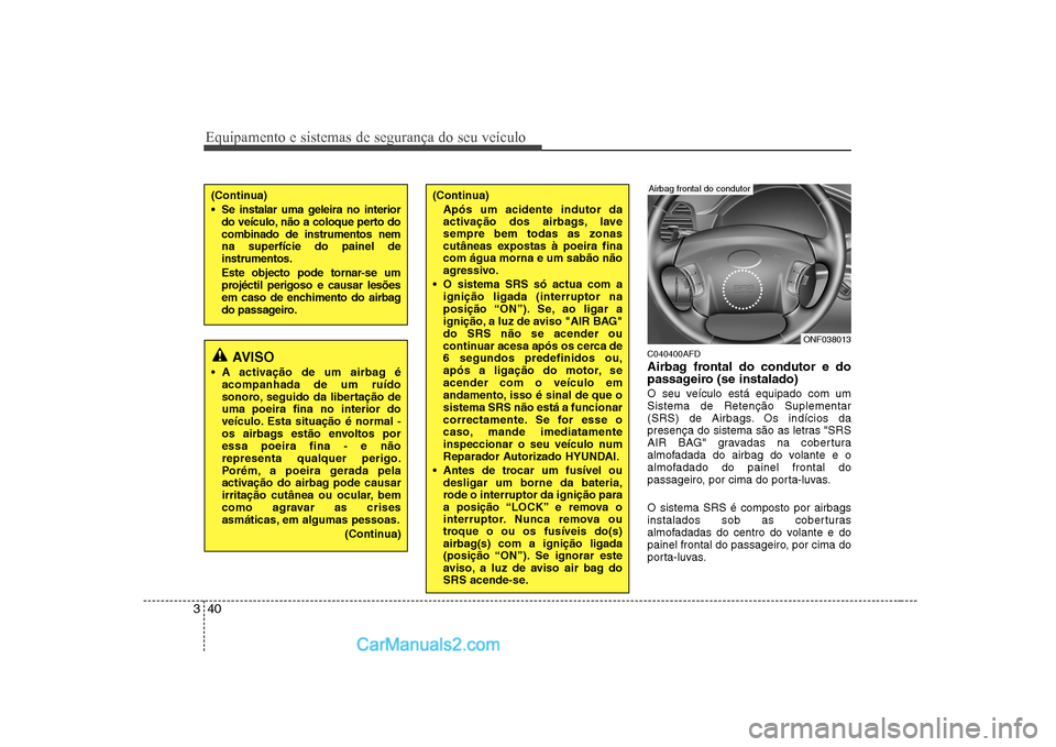 Hyundai Sonata 2008 Manual do proprietário (in Portuguese) Equipamento e sistemas de segurança do seu veículo
40
3
C040400AFD
Airbag frontal do condutor e do
passageiro (se instalado)
O seu veículo está equipado com um Sistema de Retenção Suplementar Hyundai Sonata 2008 Manual do proprietário (in Portuguese) Equipamento e sistemas de segurança do seu veículo
40
3
C040400AFD
Airbag frontal do condutor e do
passageiro (se instalado)
O seu veículo está equipado com um Sistema de Retenção Suplementar
