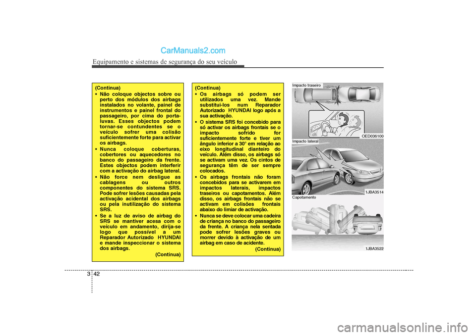 Hyundai Sonata 2008 Manual do proprietário (in Portuguese) Equipamento e sistemas de segurança do seu veículo
42
3
(Continua)
Não coloque objectos sobre ou
perto dos módulos dos airbags
instalados no volante, painel de
instrumentos e painel frontal do
Hyundai Sonata 2008 Manual do proprietário (in Portuguese) Equipamento e sistemas de segurança do seu veículo
42
3
(Continua)
Não coloque objectos sobre ou
perto dos módulos dos airbags
instalados no volante, painel de
instrumentos e painel frontal do
