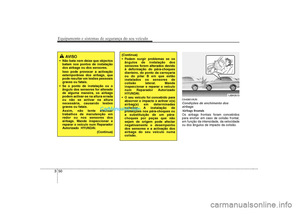 Hyundai Sonata Equipamento e sistemas de segurança do seu veículo
50
3
C040801AUN
Condições de enchimento dos
airbags
Airbags frontais 
Os airbags frontais foram concebidos 
para encher em caso de colisão front