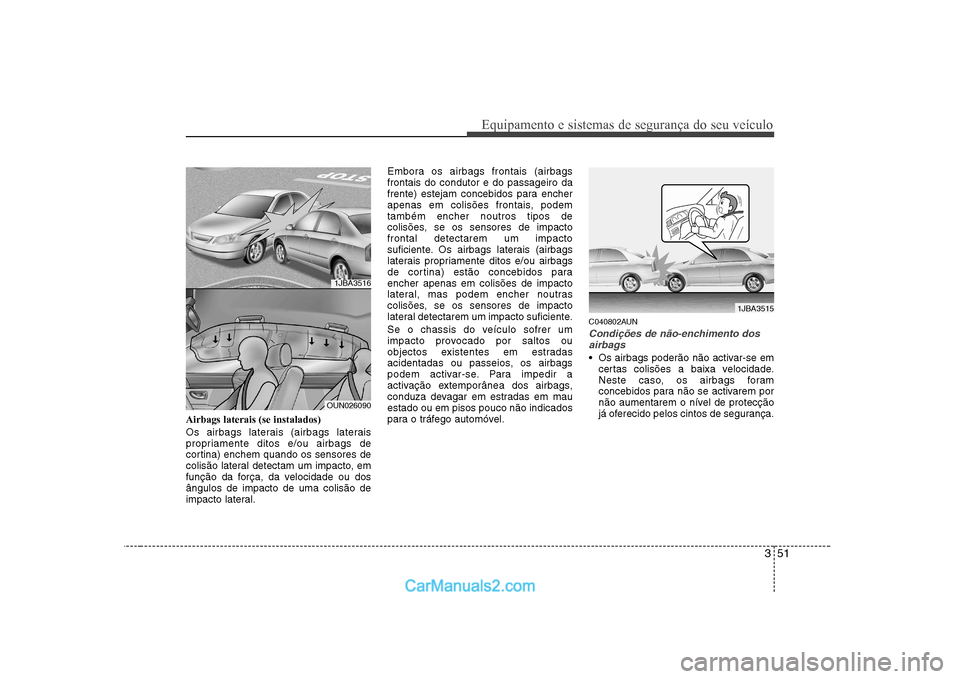 Hyundai Sonata 351
Equipamento e sistemas de segurança do seu veículo
Airbags laterais (se instalados) 
Os airbags laterais (airbags laterais 
propriamente ditos e/ou airbags de
cortina) enchem quando os sensores 