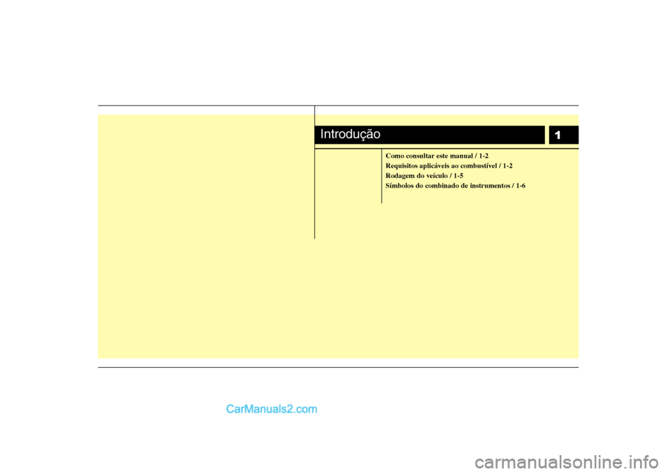 Hyundai Sonata 1
Como consultar este manual / 1-2 Requisitos aplicáveis ao combustível / 1-2Rodagem do veículo / 1-5Símbolos do combinado de instrumentos / 1-6
Introdução  