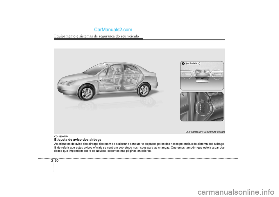Hyundai Sonata Equipamento e sistemas de segurança do seu veículo
60
3
C041200AUN 
Etiqueta de aviso dos airbags 
As etiquetas de aviso dos airbags destinam-se a alertar o condutor e os passageiros dos riscos pote