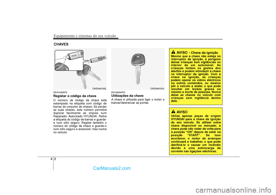 Hyundai Sonata Equipamento e sistemas do seu veículo
2
4
D010100AFD 
Registar o código da chave 
O número de código da chave está estampado na etiqueta com código de
barras do conjunto de chaves. Se perder
as 